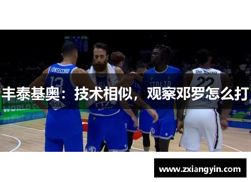 丰泰基奥：技术相似，观察邓罗怎么打